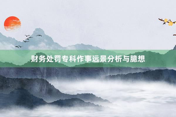 财务处罚专科作事远景分析与臆想