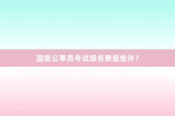 国度公事员考试报名费是些许？