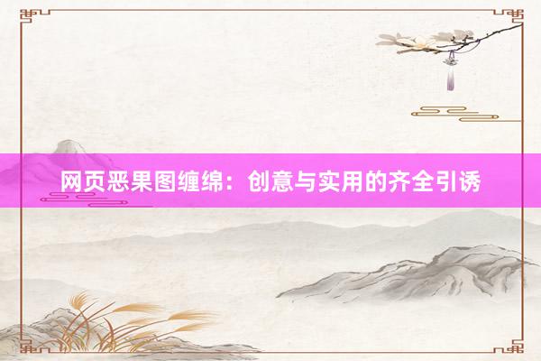 网页恶果图缠绵：创意与实用的齐全引诱