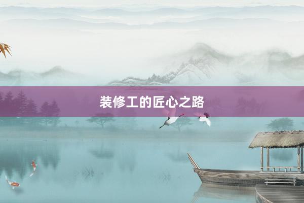 装修工的匠心之路