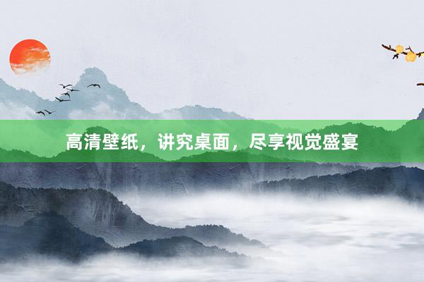 高清壁纸，讲究桌面，尽享视觉盛宴