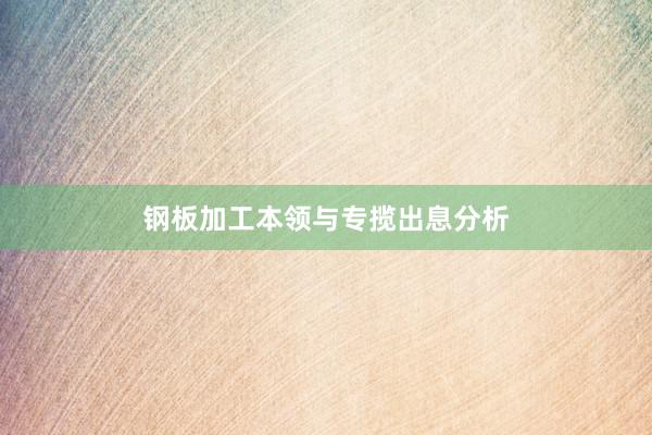 钢板加工本领与专揽出息分析