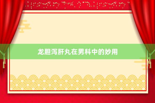 龙胆泻肝丸在男科中的妙用