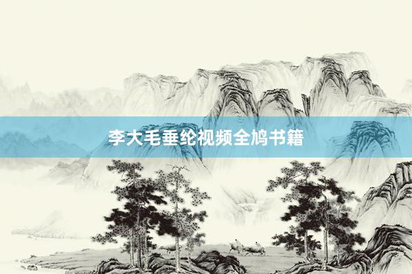 李大毛垂纶视频全鸠书籍