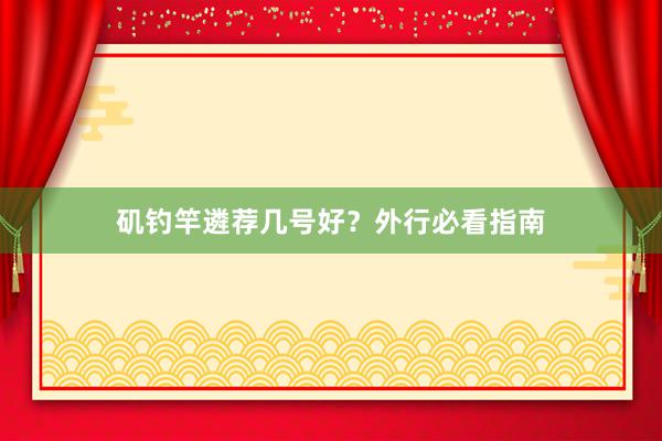 矶钓竿遴荐几号好？外行必看指南