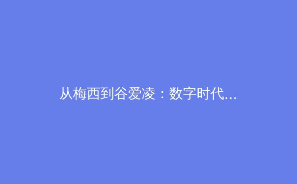 从梅西到谷爱凌：数字时代运动员IP价值的颠覆与重构