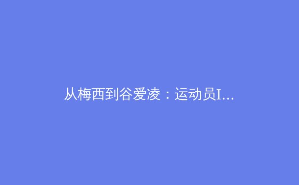 从梅西到谷爱凌：运动员IP商业化的范式革命与未来挑战 - 3