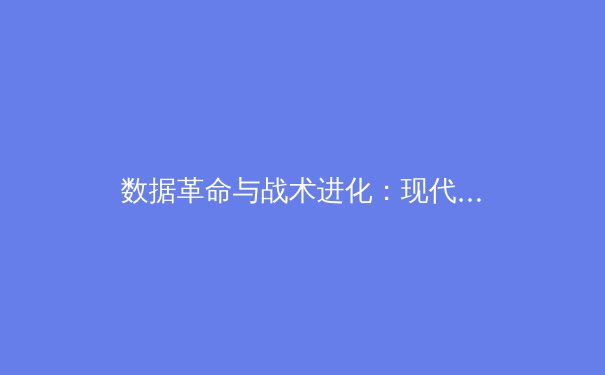 数据革命与战术进化：现代体育如何被科技重塑？