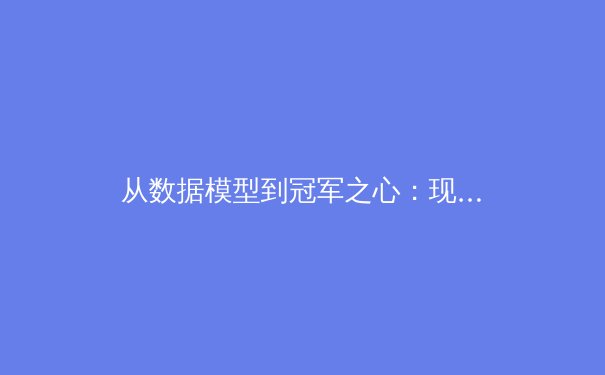 从数据模型到冠军之心：现代体育背后的科学革命与人文坚守