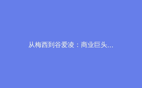 从梅西到谷爱凌：商业巨头如何重塑现代体育的竞争格局 - 2