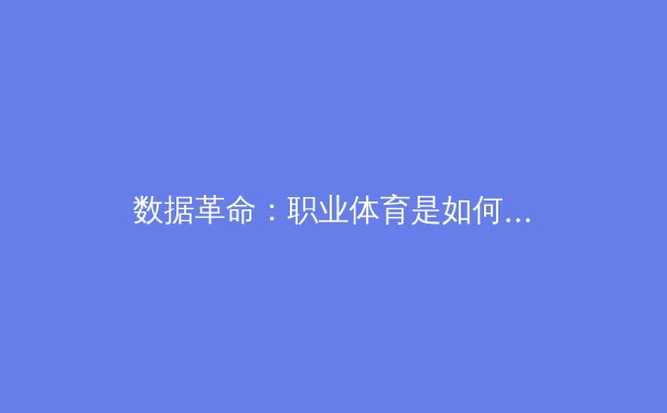 数据革命：职业体育是如何利用人工智能改变比赛方式的 - 2